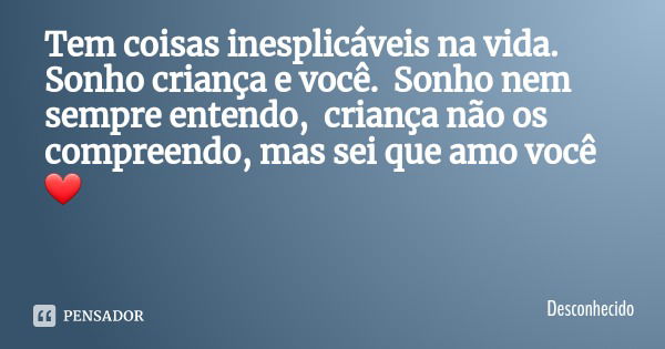 Tem coisas inesplicáveis na vida. Sonho criança e você. Sonho nem sempre entendo, criança não os compreendo, mas sei que amo você ❤