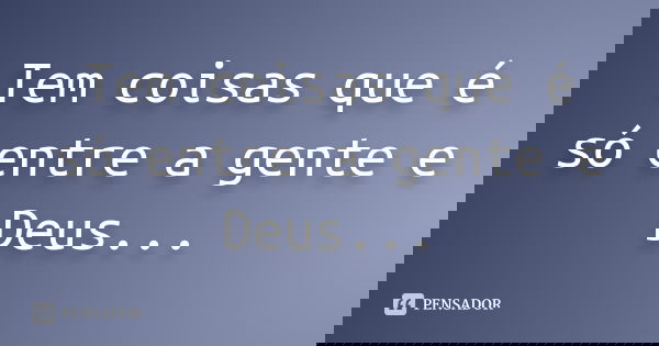 Tem coisas que é só entre a gente e Deus...