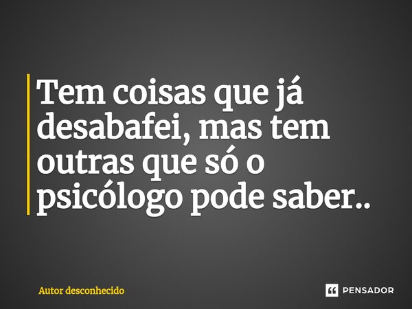 ⁠Tem coisas que já desabafei, mas tem outras que só o psicólogo pode saber..... Frase de Autor desconhecido.