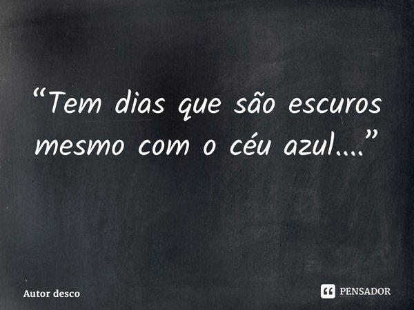 “Tem dias que são escuros mesmo com o céu azul....” ⁠... Frase de Autor desconhecido.