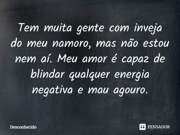 ⁠Tem muita gente com inveja do meu namoro, mas não estou nem aí. Meu amor é capaz de blindar qualquer energia negativa e mau agouro.