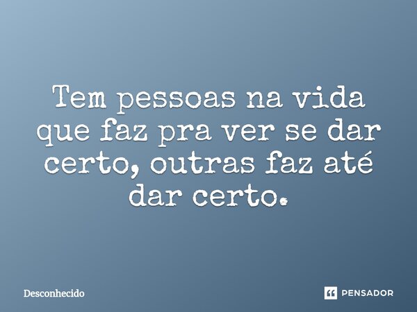 ⁠Tem pessoas na vida que faz pra ver se dar certo, outras faz até dar certo.
