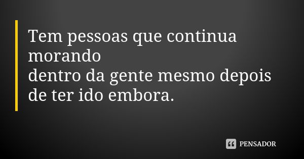 Tem pessoas que continua morando dentro da gente mesmo depois de ter ido embora.