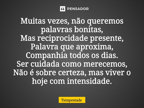 Muitas vezes, não queremos palavras bonitas, Mas reciprocidade presente, Palavra que aproxima, Companhia todos os dias. Ser cuidada como merecemos, Não é sobre... Frase de Tempestade.