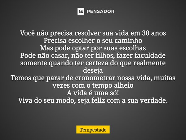 Você não precisa resolver sua vida em 30 anos Precisa escolher o seu caminho Mas pode optar por suas escolhas Pode não casar, não ter filhos, fazer faculdade s... Frase de Tempestade.