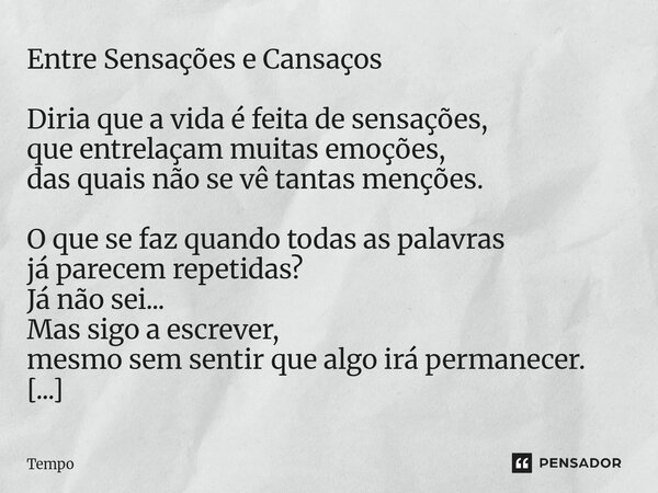 ⁠Entre Sensações e Cansaços Diria que a vida é feita de sensações, que entrelaçam muitas emoções, das quais não se vê tantas menções. O que se faz quando todas ... Frase de TEMPO.