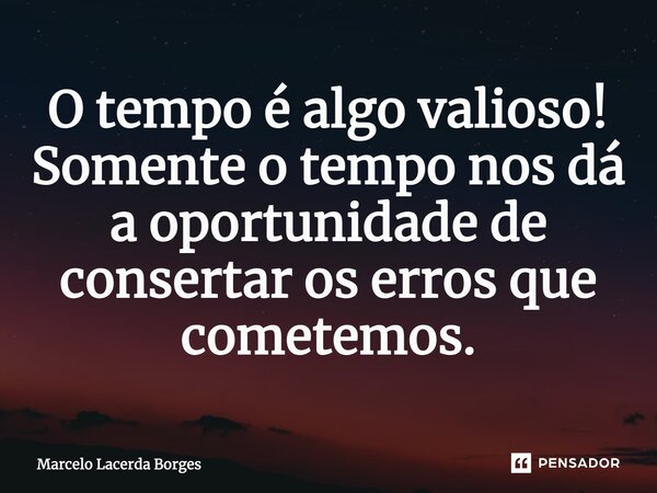 ⁠O tempo é algo valioso! Somente o tempo nos dá a oportunidade de consertar os erros que cometemos.... Frase de Marcelo Lacerda Borges.