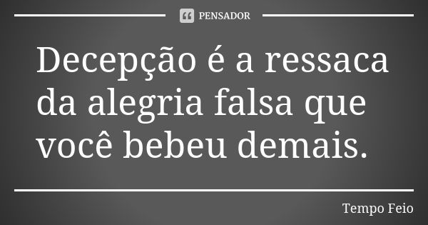 Decepção é a ressaca da alegria falsa que você bebeu demais.... Frase de Tempo Feio.