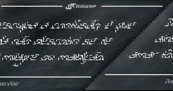 Desculpa a confusão, é que ainda não descobri se te amar foi milagre ou maldição.... Frase de Tempo Feio.
