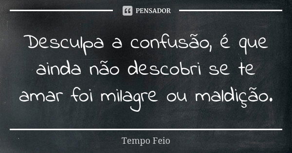 Desculpa a confusão, é que ainda não descobri se te amar foi milagre ou maldição.... Frase de Tempo Feio.