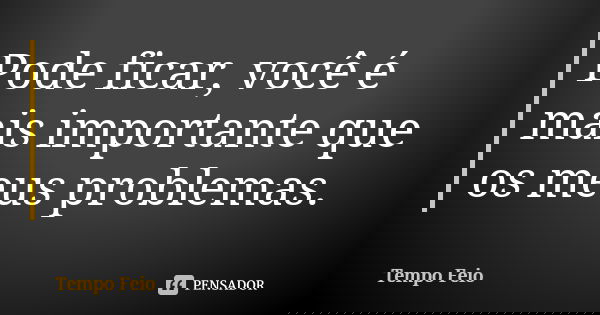 Pode ficar, você é mais importante que os meus problemas.... Frase de Tempo Feio.