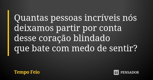 Quantas pessoas incríveis nós deixamos partir por conta desse coração blindado que bate com medo de sentir?... Frase de Tempo Feio.