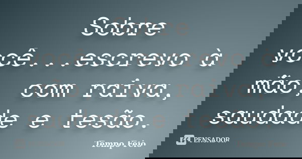 Sobre você...escrevo à mão, com raiva, saudade e tesão.... Frase de Tempo Feio.