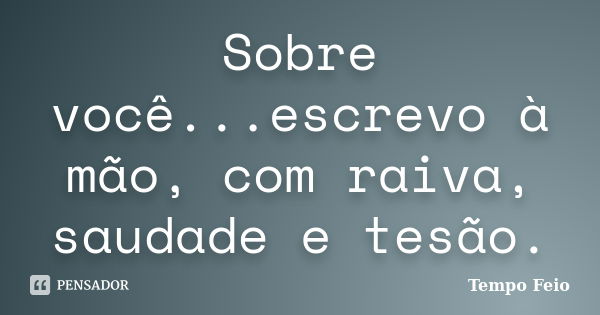 Sobre você...escrevo à mão, com raiva, saudade e tesão.... Frase de Tempo Feio.