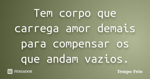 Tem corpo que carrega amor demais para compensar os que andam vazios.... Frase de Tempo Feio.