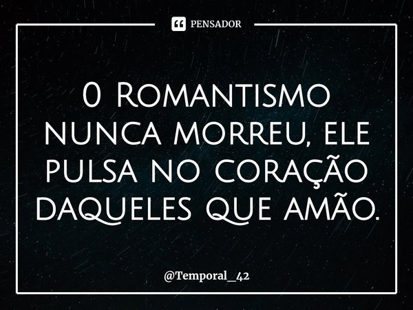 ⁠0 Romantismo nunca morreu, ele pulsa no coração daqueles que amão.... Frase de Temporal_42.