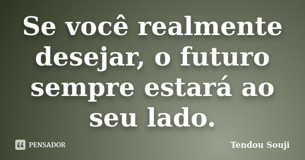 Se você realmente desejar, o futuro sempre estará ao seu lado.... Frase de Tendou Souji.