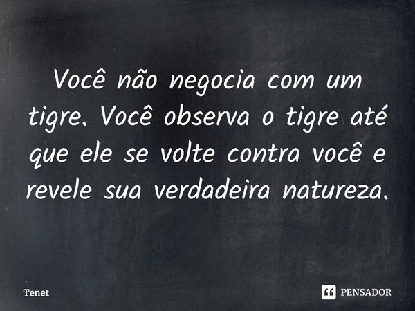 ⁠Você não negocia com um tigre. Você observa o tigre até que ele se volte contra você e revele sua verdadeira natureza.... Frase de Tenet.