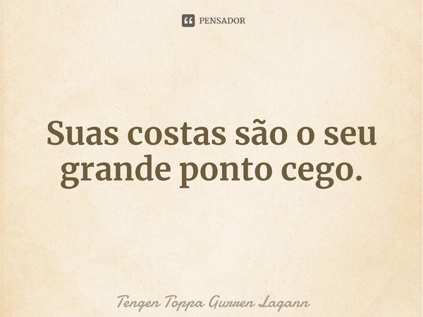 ⁠Suas costas são o seu grande ponto cego.... Frase de Tengen Toppa Gurren Lagann.