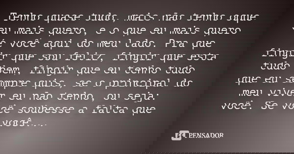 Tenho quase tudo, mais não tenho oque eu mais quero, e o que eu mais quero é você aqui do meu lado. Pra que fingir que sou feliz, fingir que esta tudo bem, fing... Frase de Desconhecido.