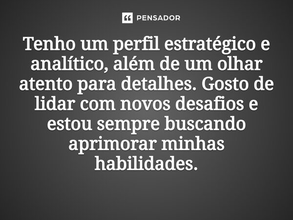 ⁠Tenho um perfil estratégico e analítico, além de um olhar atento para detalhes. Gosto de lidar com novos desafios e estou sempre buscando aprimorar minhas habi