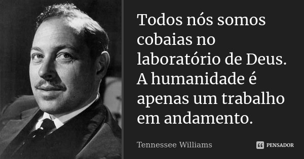 Todos nós somos cobaias no laboratório de Deus. A humanidade é apenas um trabalho em andamento.... Frase de Tennessee Williams.