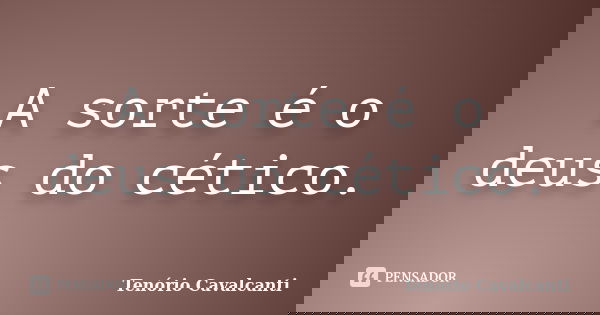 A sorte é o deus do cético.... Frase de Tenório Cavalcanti.