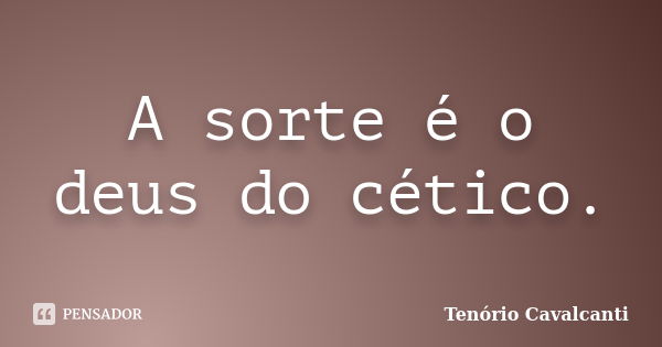 A sorte é o deus do cético.... Frase de Tenório Cavalcanti.