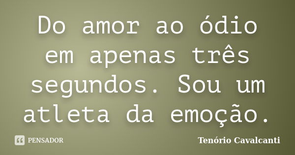 Do amor ao ódio em apenas três segundos. Sou um atleta da emoção.... Frase de Tenório Cavalcanti.