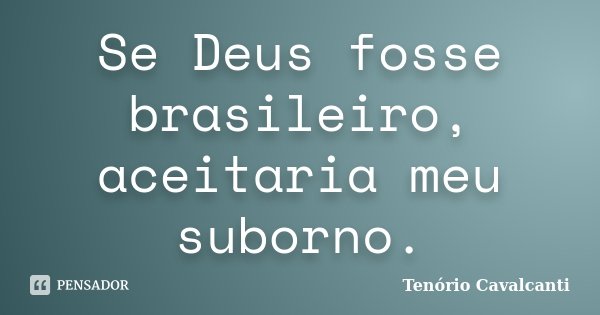 Se Deus fosse brasileiro, aceitaria meu suborno.... Frase de Tenório Cavalcanti.