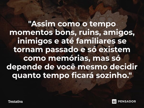 ⁠"Assim como o tempo momentos bons, ruins, amigos, inimigos e até familiares se tornam passado e só existem como memórias, mas só depende de você mesmo dec... Frase de Tentativa.