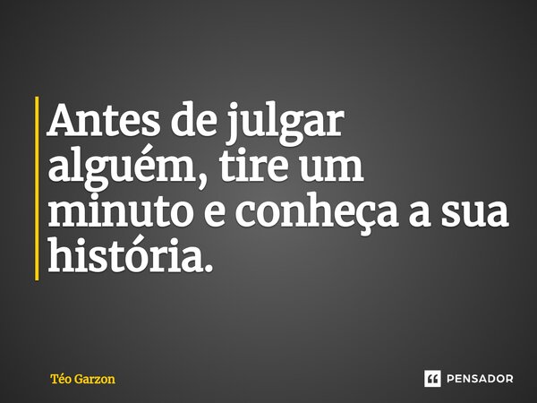 Antes de julgar alguém, tire um minuto e conheça a sua história.⁠... Frase de Téo Garzon.