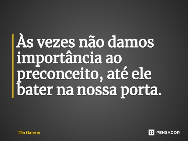 ⁠Às vezes não damos importância ao preconceito, até ele bater na nossa porta.... Frase de Téo Garzon.