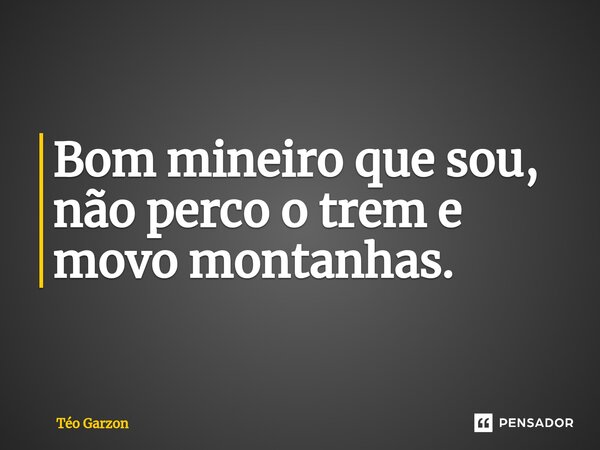 Bom mineiro que sou, não perco o trem e movo montanhas.⁠... Frase de Téo Garzon.