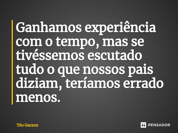 ⁠Ganhamos experiência com o tempo, mas se tivéssemos escutado tudo o que nossos pais diziam, teríamos errado menos.... Frase de Téo Garzon.