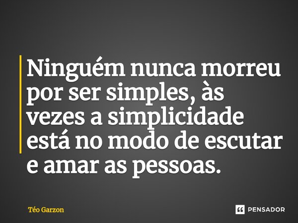 ⁠Ninguém nunca morreu por ser simples, às vezes a simplicidade está no modo de escutar e amar as pessoas.... Frase de Téo Garzon.