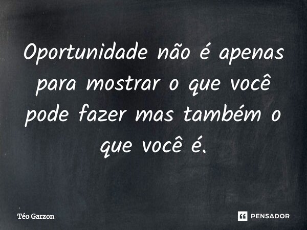 ⁠Oportunidade não é apenas para mostrar o que você pode fazer mas também o que você é.... Frase de Téo Garzon.