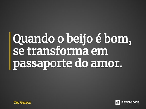 ⁠Quando o beijo é bom, se transforma em passaporte do amor.... Frase de Téo Garzon.