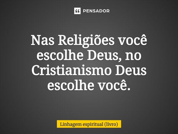 ⁠Nas Religiões você escolhe Deus, no Cristianismo Deus escolhe você.... Frase de Linhagem espiritual (livro).