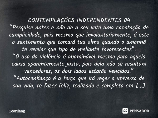 ⁠CONTEMPLAÇÕES INDEPENDENTES 04
“Pesquise antes e não de a seu voto uma conotação de cumplicidade, pois mesmo que involuntariamente, é este o sentimento que tom... Frase de Teorilang.