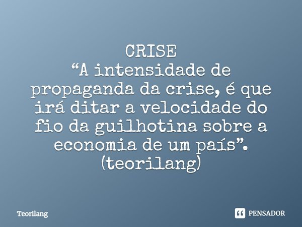 ⁠CRISE
“A intensidade de propaganda da crise, é que irá ditar a velocidade do fio da guilhotina sobre a economia de um país”.
(teorilang)... Frase de Teorilang.