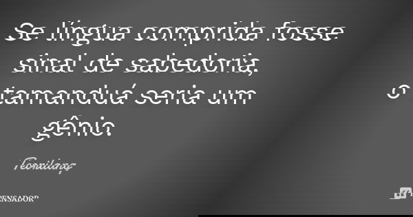 Se língua comprida fosse sinal de sabedoria, o tamanduá seria um gênio.... Frase de Teorilang.