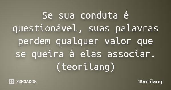 Se sua conduta é questionável, suas palavras perdem qualquer valor que se queira à elas associar.
(teorilang)... Frase de Teorilang.