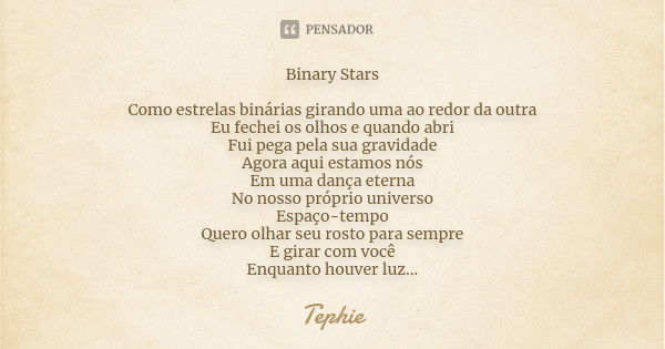 Binary Stars Como estrelas binárias girando uma ao redor da outra Eu fechei os olhos e quando abri Fui pega pela sua gravidade Agora aqui estamos nós Em uma dan... Frase de Tephie.