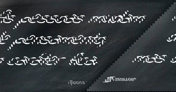 As pessoas mudam de pensamento, mas o caráter fica.... Frase de Tepons.