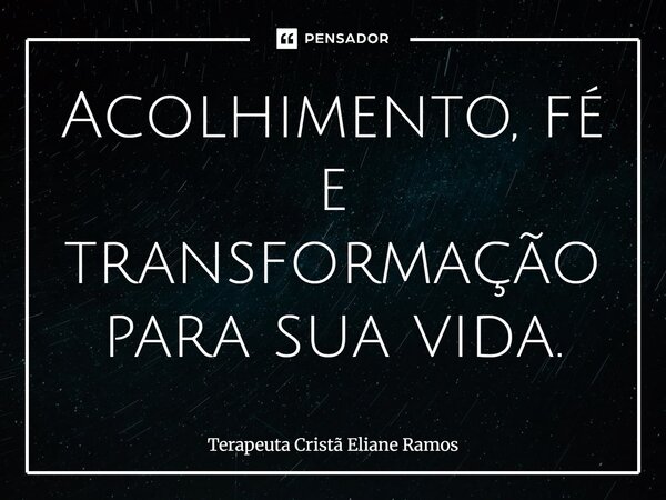 ⁠Acolhimento, fé e transformação para sua vida.... Frase de Terapeuta Cristã Eliane Ramos.