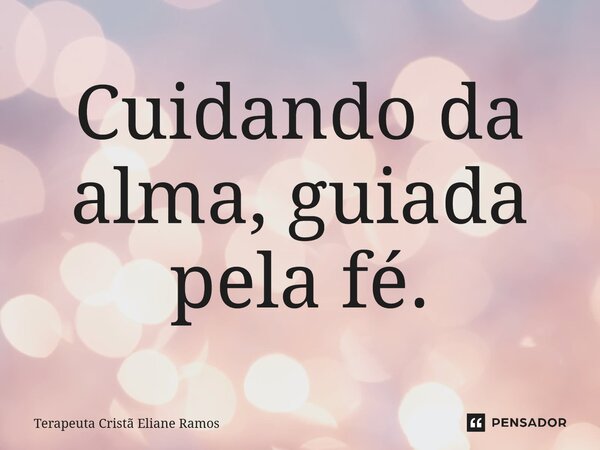 ⁠Cuidando da alma, guiada pela fé.... Frase de Terapeuta Cristã Eliane Ramos.