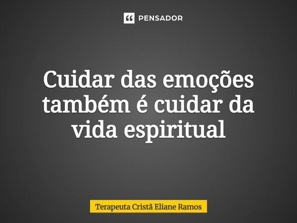 ⁠Cuidar das emoções também é cuidar da vida espiritual... Frase de Terapeuta Cristã Eliane Ramos.