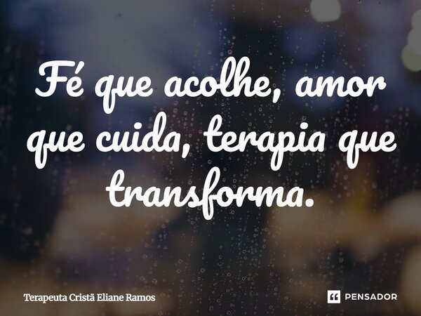 ⁠Fé que acolhe, amor que cuida, terapia que transform... Frase de Terapeuta Cristã Eliane Ramos.