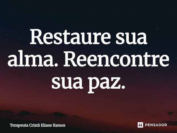 ⁠Restaure sua alma. Reencontre sua paz.... Frase de Terapeuta Cristã Eliane Ramos.